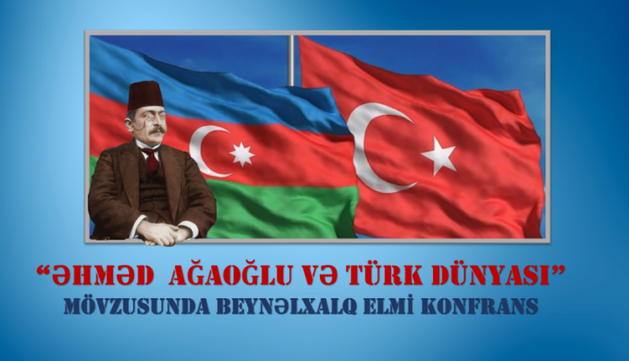 «Əhməd Ağaoğlu Və Türk Dünyası» mövzusunda Beynəlxalq elmi konfrans