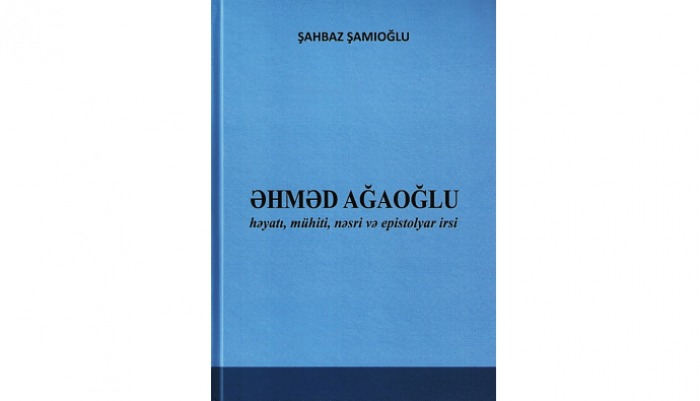 Shahbaz Shamioglu (Musayev). Ahmet Agaoglu: his life, environment, prose and epistolary legacy